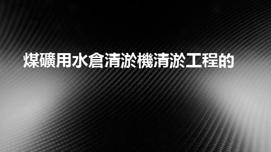 煤礦用水倉清淤機清淤工程的關(guān)鍵技術(shù)與實施策略你明白嗎？